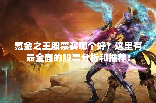 氪金之王股票买哪个好？这里有最全面的股票分析和推荐！