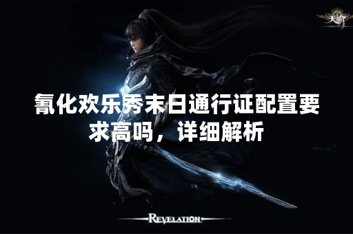 氰化欢乐秀末日通行证配置要求高吗，详细解析