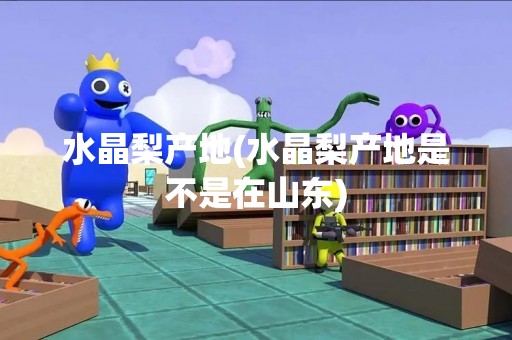 水晶梨产地(水晶梨产地是不是在山东)