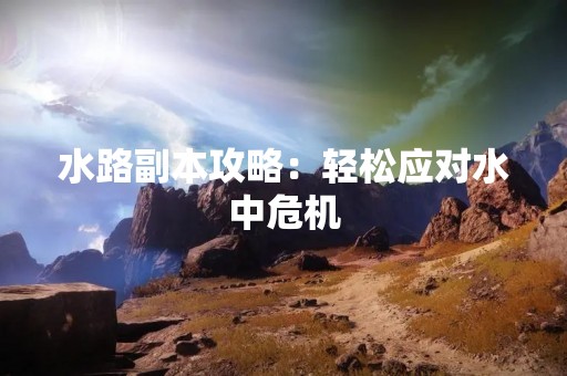 水路副本攻略：轻松应对水中危机