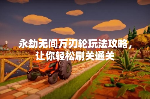 永劫无间万刃轮玩法攻略，让你轻松刷关通关