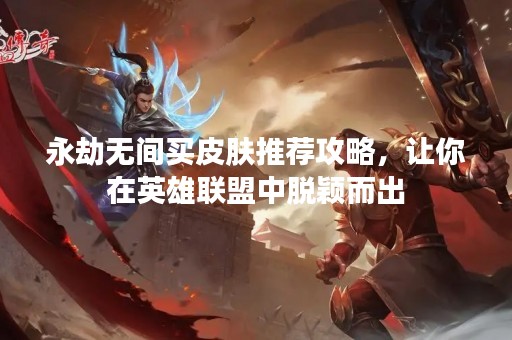 永劫无间买皮肤推荐攻略，让你在英雄联盟中脱颖而出