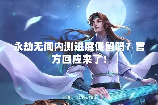 永劫无间内测进度保留吗？官方回应来了！
