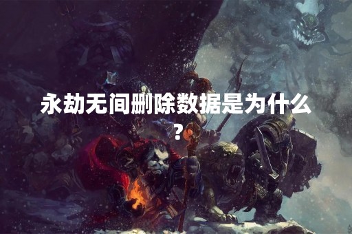 永劫无间删除数据是为什么？