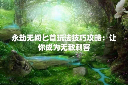 永劫无间匕首玩法技巧攻略：让你成为无敌刺客