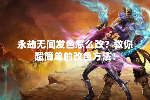 永劫无间发色怎么改？教你超简单的改色方法！