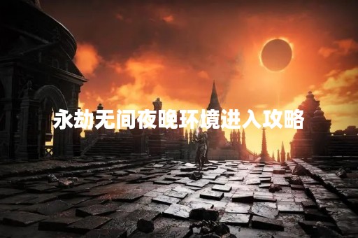 永劫无间夜晚环境进入攻略
