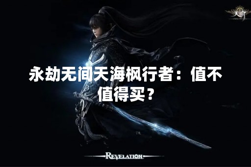 永劫无间天海枫行者：值不值得买？