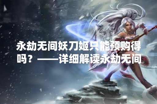 永劫无间妖刀姬只能预购得吗？——详细解读永劫无间妖刀姬的预售政策