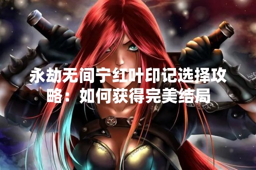 永劫无间宁红叶印记选择攻略：如何获得完美结局