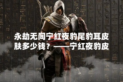 永劫无间宁红夜豹尾豹耳皮肤多少钱？——宁红夜豹皮肤价格解析