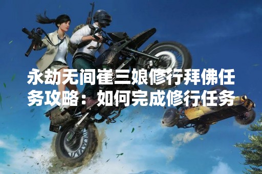 永劫无间崔三娘修行拜佛任务攻略：如何完成修行任务？