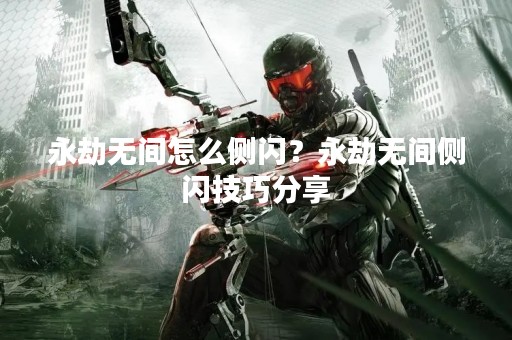 永劫无间怎么侧闪？永劫无间侧闪技巧分享