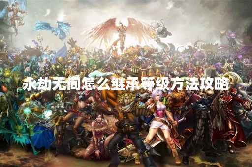 永劫无间怎么继承等级方法攻略