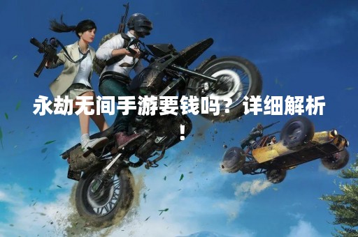 永劫无间手游要钱吗？详细解析！