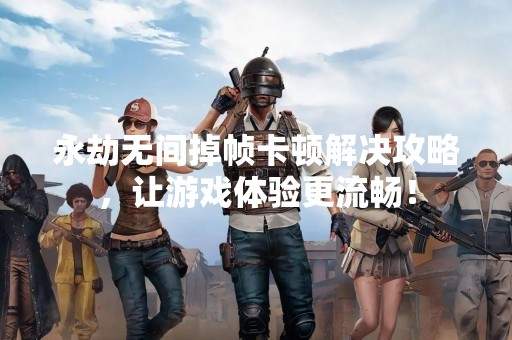 永劫无间掉帧卡顿解决攻略，让游戏体验更流畅！