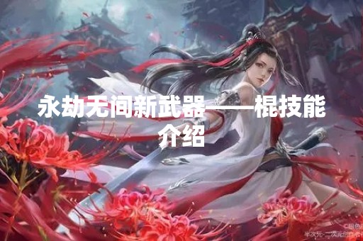 永劫无间新武器——棍技能介绍