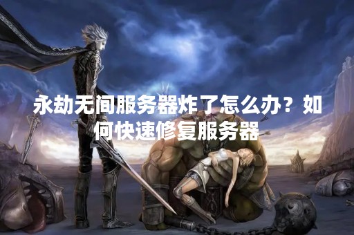 永劫无间服务器炸了怎么办？如何快速修复服务器