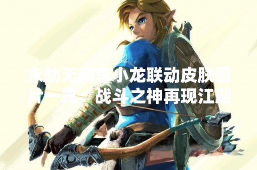 永劫无间李小龙联动皮肤图片一览：战斗之神再现江湖