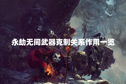永劫无间武器克制关系作用一览