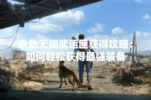 永劫无间武运匣获得攻略：如何轻松获得最强装备