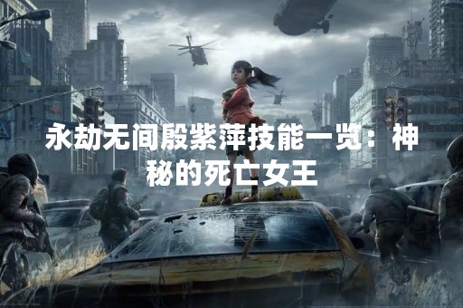 永劫无间殷紫萍技能一览：神秘的死亡女王