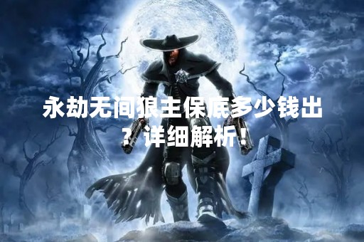 永劫无间狼主保底多少钱出？详细解析！