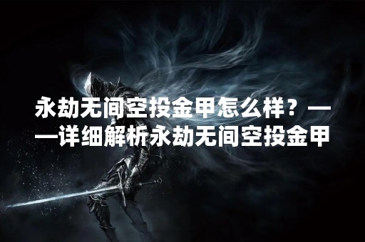 永劫无间空投金甲怎么样？——详细解析永劫无间空投金甲的优缺点