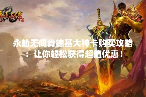 永劫无间肯德基大神卡购买攻略：让你轻松获得超值优惠！