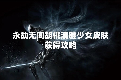 永劫无间胡桃清雅少女皮肤获得攻略