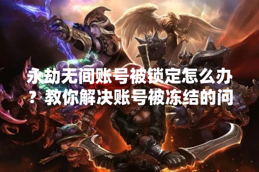 永劫无间账号被锁定怎么办？教你解决账号被冻结的问题！