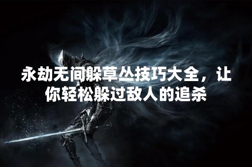 永劫无间躲草丛技巧大全，让你轻松躲过敌人的追杀