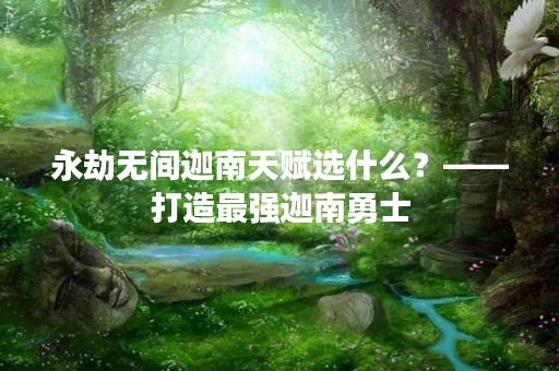 永劫无间迦南天赋选什么？——打造最强迦南勇士