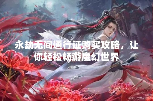 永劫无间通行证购买攻略，让你轻松畅游魔幻世界