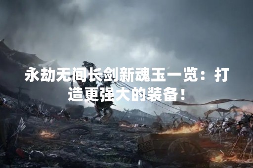 永劫无间长剑新魂玉一览：打造更强大的装备！