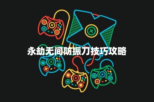 永劫无间防振刀技巧攻略