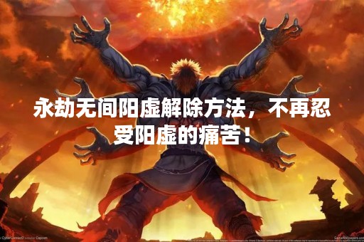 永劫无间阳虚解除方法，不再忍受阳虚的痛苦！