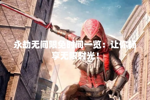 永劫无间限免时间一览：让你畅享无限时光！