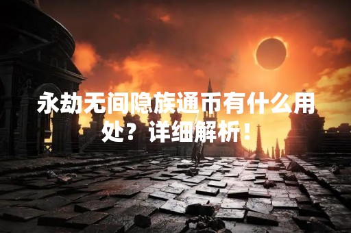 永劫无间隐族通币有什么用处？详细解析！