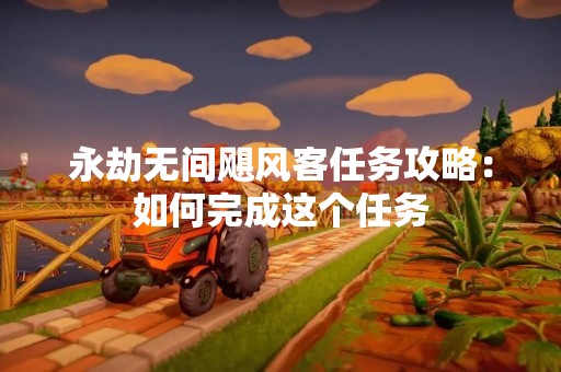 永劫无间飓风客任务攻略：如何完成这个任务