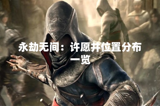永劫无间：许愿井位置分布一览