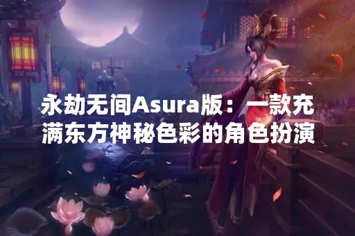 永劫无间Asura版：一款充满东方神秘色彩的角色扮演游戏