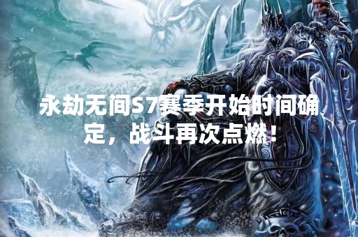 永劫无间S7赛季开始时间确定，战斗再次点燃！