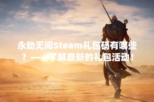 永劫无间Steam礼包码有哪些？——了解最新的礼包活动！