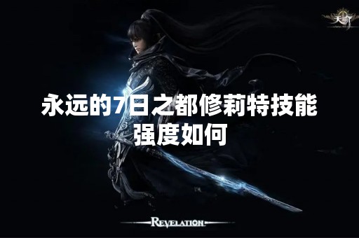 永远的7日之都修莉特技能强度如何