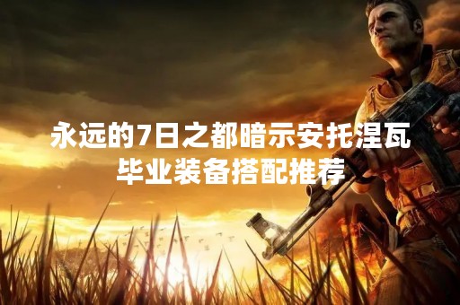 永远的7日之都暗示安托涅瓦毕业装备搭配推荐