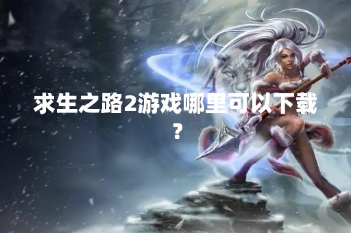 求生之路2游戏哪里可以下载？