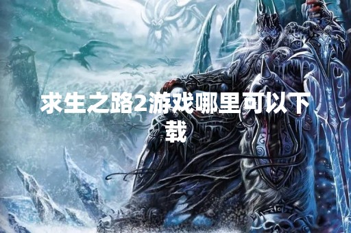 求生之路2游戏哪里可以下载