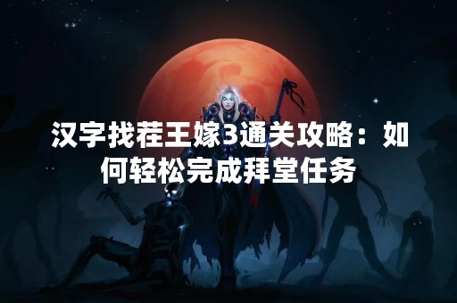 汉字找茬王嫁3通关攻略：如何轻松完成拜堂任务