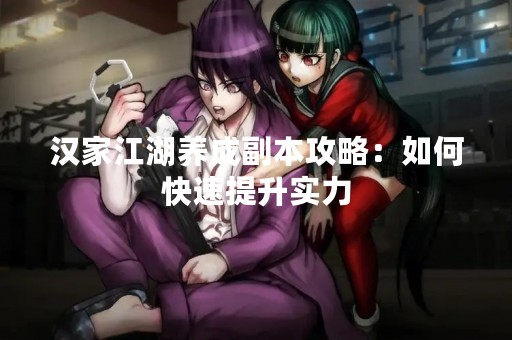 汉家江湖养成副本攻略：如何快速提升实力